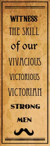 Witness the skill of our vivacious, victorious, Victorian strong men. Moustache!